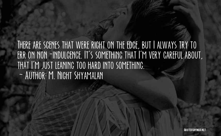 M. Night Shyamalan Quotes: There Are Scenes That Were Right On The Edge, But I Always Try To Err On Non-indulgence. It's Something That