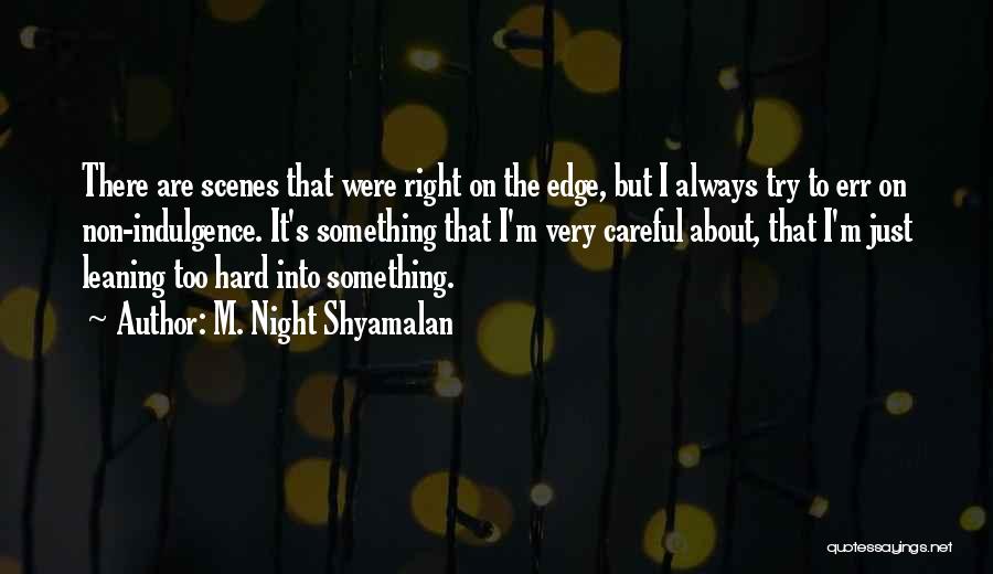 M. Night Shyamalan Quotes: There Are Scenes That Were Right On The Edge, But I Always Try To Err On Non-indulgence. It's Something That