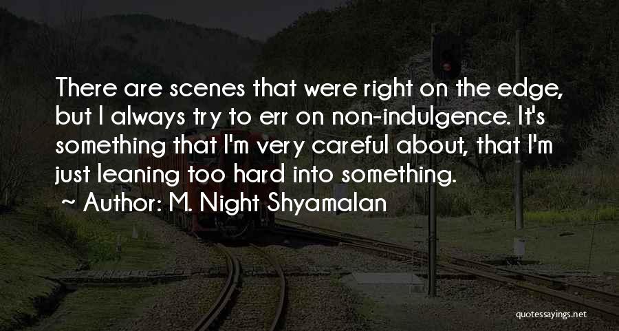 M. Night Shyamalan Quotes: There Are Scenes That Were Right On The Edge, But I Always Try To Err On Non-indulgence. It's Something That