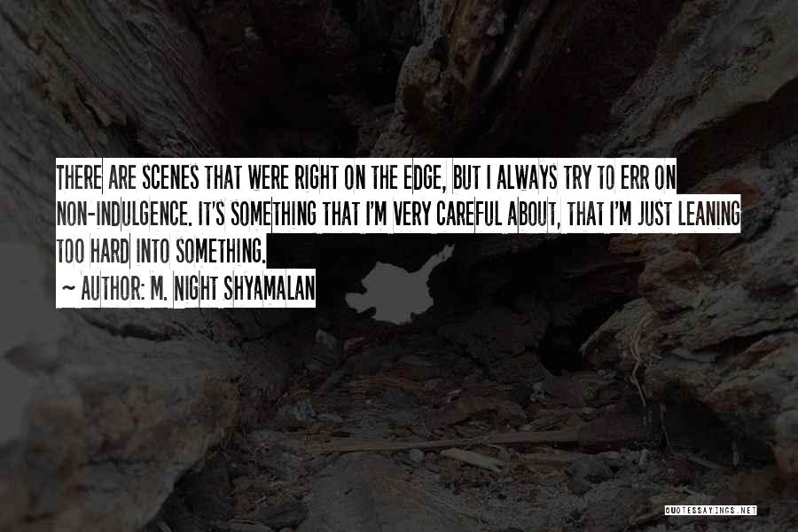 M. Night Shyamalan Quotes: There Are Scenes That Were Right On The Edge, But I Always Try To Err On Non-indulgence. It's Something That