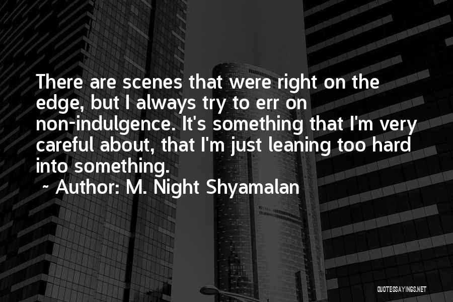 M. Night Shyamalan Quotes: There Are Scenes That Were Right On The Edge, But I Always Try To Err On Non-indulgence. It's Something That