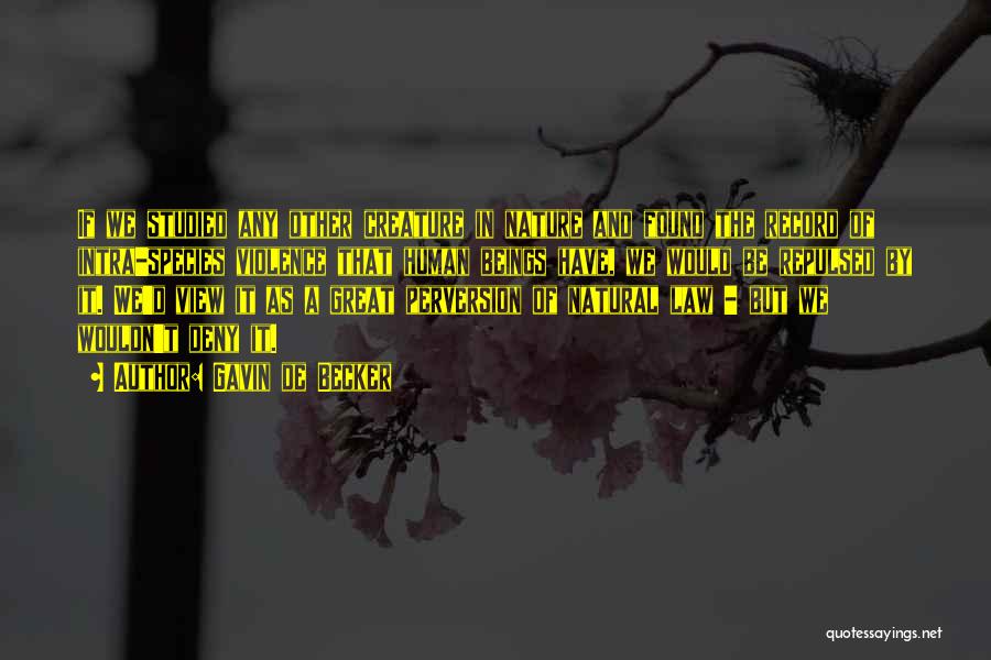 Gavin De Becker Quotes: If We Studied Any Other Creature In Nature And Found The Record Of Intra-species Violence That Human Beings Have, We