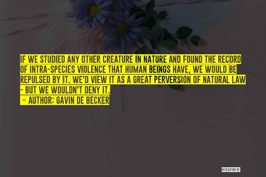 Gavin De Becker Quotes: If We Studied Any Other Creature In Nature And Found The Record Of Intra-species Violence That Human Beings Have, We