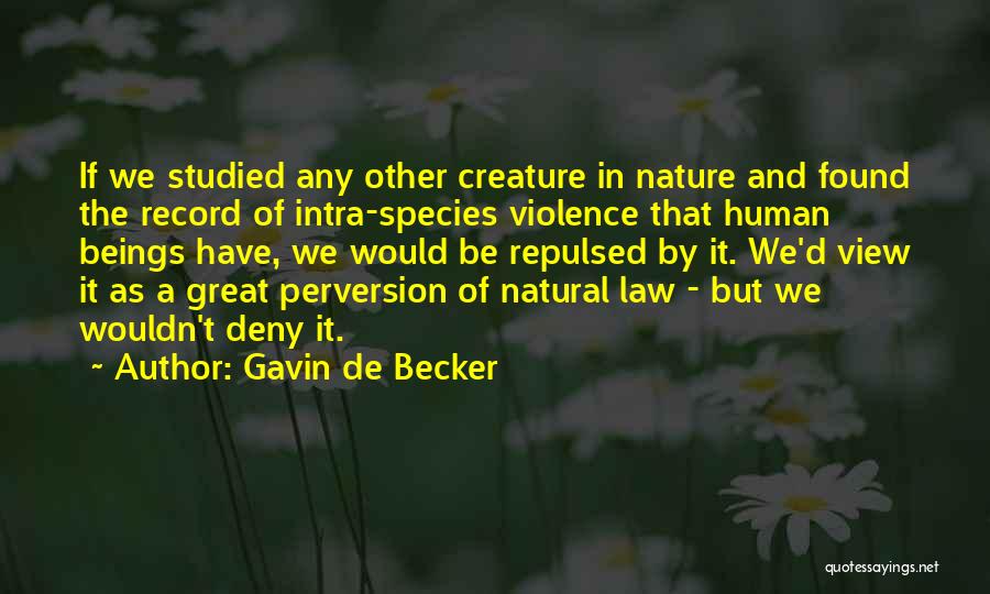 Gavin De Becker Quotes: If We Studied Any Other Creature In Nature And Found The Record Of Intra-species Violence That Human Beings Have, We
