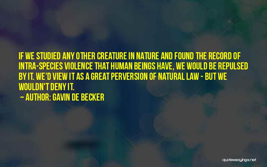 Gavin De Becker Quotes: If We Studied Any Other Creature In Nature And Found The Record Of Intra-species Violence That Human Beings Have, We