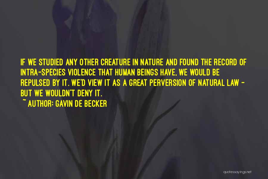 Gavin De Becker Quotes: If We Studied Any Other Creature In Nature And Found The Record Of Intra-species Violence That Human Beings Have, We