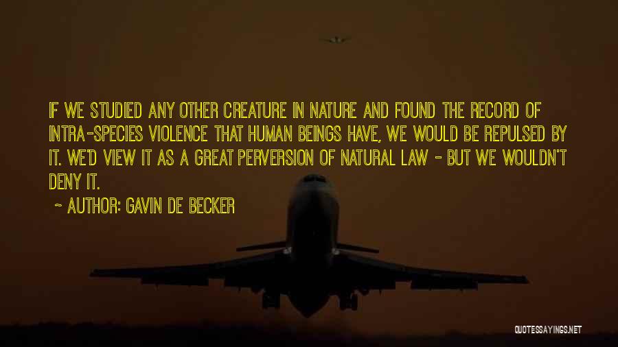 Gavin De Becker Quotes: If We Studied Any Other Creature In Nature And Found The Record Of Intra-species Violence That Human Beings Have, We