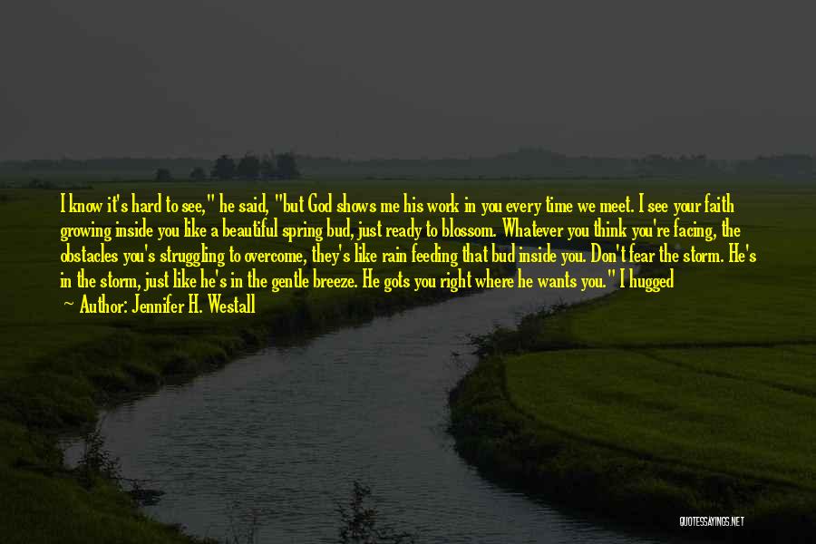 Jennifer H. Westall Quotes: I Know It's Hard To See, He Said, But God Shows Me His Work In You Every Time We Meet.