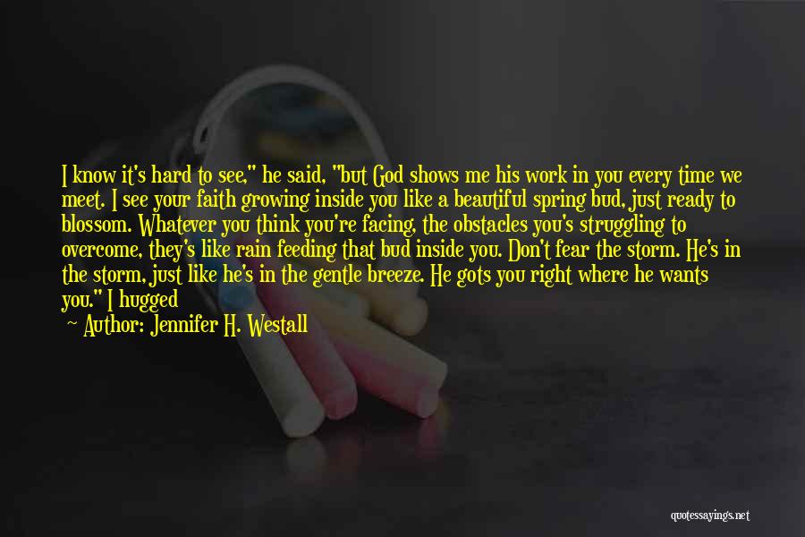 Jennifer H. Westall Quotes: I Know It's Hard To See, He Said, But God Shows Me His Work In You Every Time We Meet.