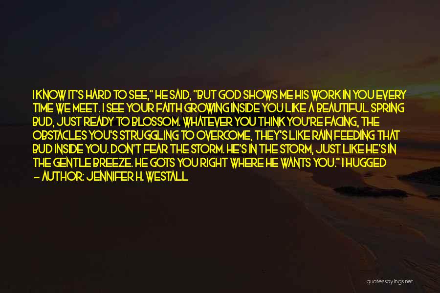 Jennifer H. Westall Quotes: I Know It's Hard To See, He Said, But God Shows Me His Work In You Every Time We Meet.