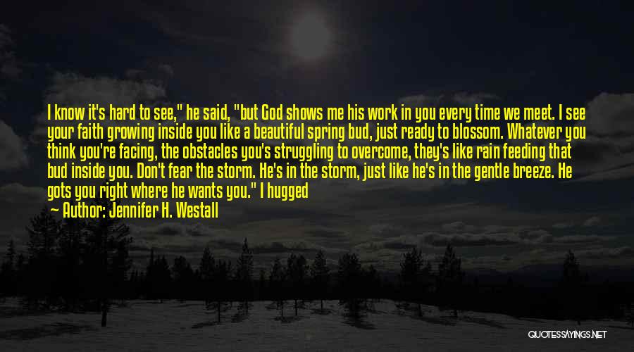 Jennifer H. Westall Quotes: I Know It's Hard To See, He Said, But God Shows Me His Work In You Every Time We Meet.