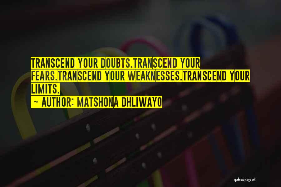 Matshona Dhliwayo Quotes: Transcend Your Doubts.transcend Your Fears.transcend Your Weaknesses.transcend Your Limits.