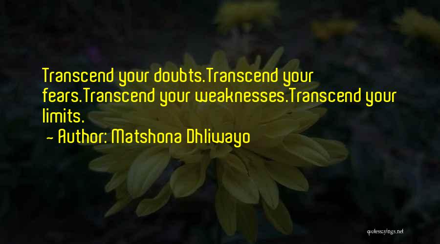 Matshona Dhliwayo Quotes: Transcend Your Doubts.transcend Your Fears.transcend Your Weaknesses.transcend Your Limits.