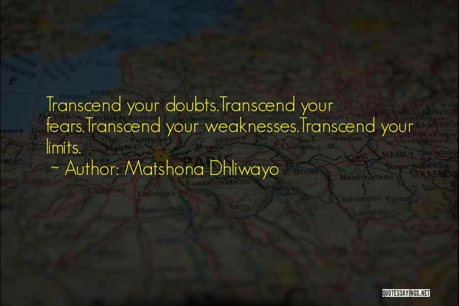 Matshona Dhliwayo Quotes: Transcend Your Doubts.transcend Your Fears.transcend Your Weaknesses.transcend Your Limits.