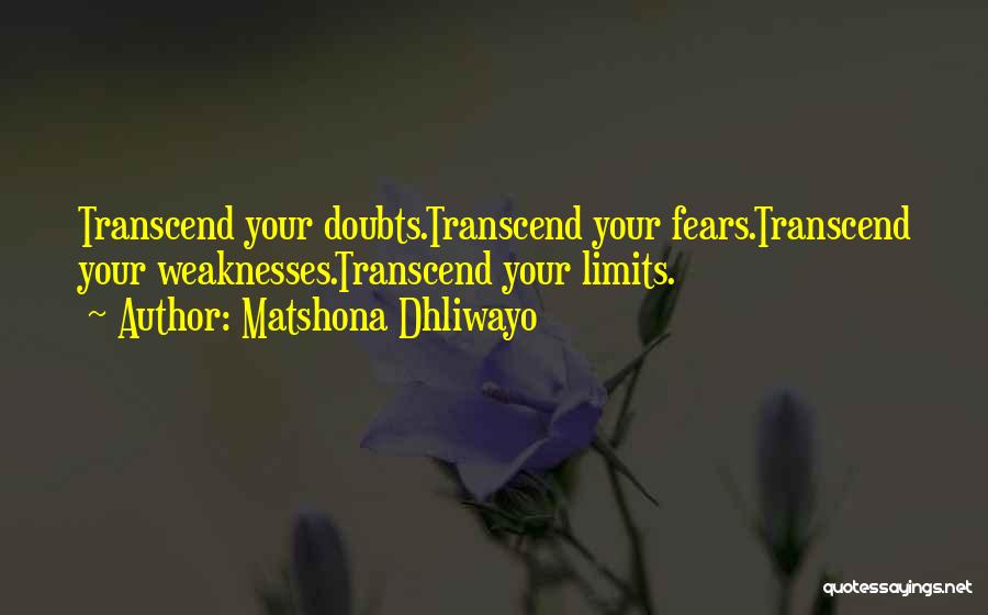 Matshona Dhliwayo Quotes: Transcend Your Doubts.transcend Your Fears.transcend Your Weaknesses.transcend Your Limits.
