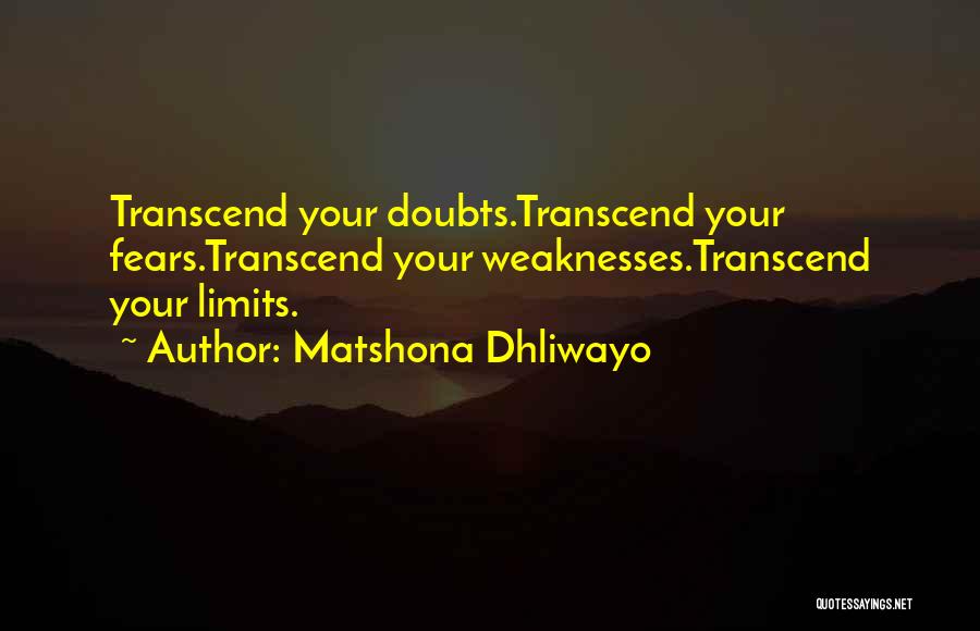 Matshona Dhliwayo Quotes: Transcend Your Doubts.transcend Your Fears.transcend Your Weaknesses.transcend Your Limits.