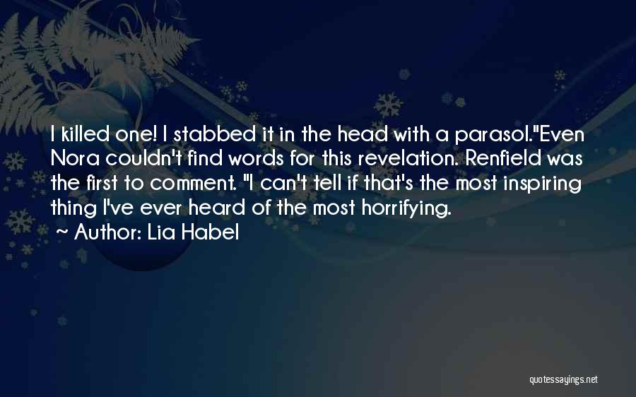 Lia Habel Quotes: I Killed One! I Stabbed It In The Head With A Parasol.even Nora Couldn't Find Words For This Revelation. Renfield