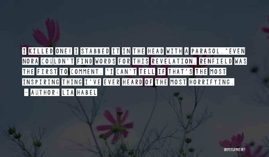 Lia Habel Quotes: I Killed One! I Stabbed It In The Head With A Parasol.even Nora Couldn't Find Words For This Revelation. Renfield