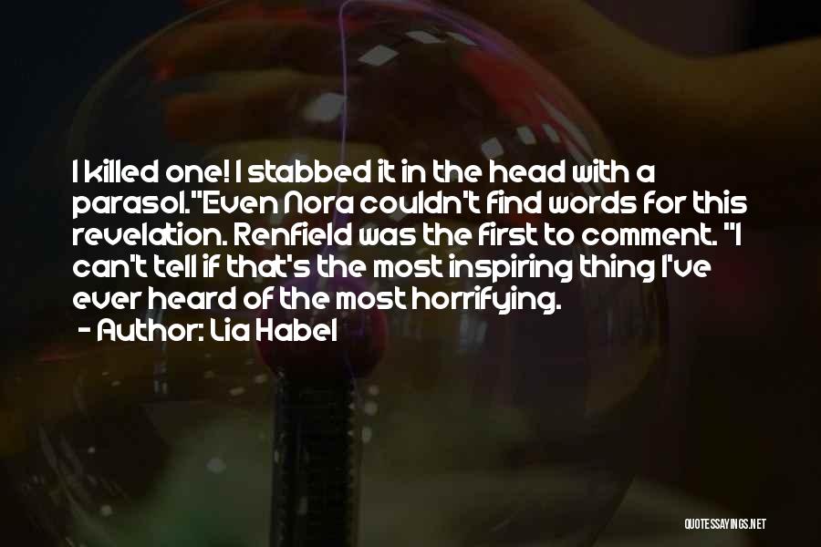 Lia Habel Quotes: I Killed One! I Stabbed It In The Head With A Parasol.even Nora Couldn't Find Words For This Revelation. Renfield