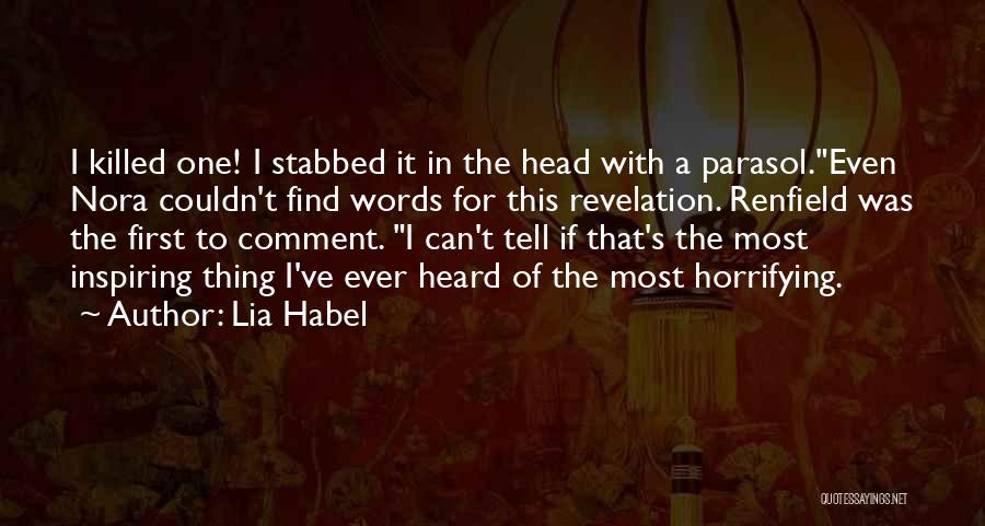Lia Habel Quotes: I Killed One! I Stabbed It In The Head With A Parasol.even Nora Couldn't Find Words For This Revelation. Renfield