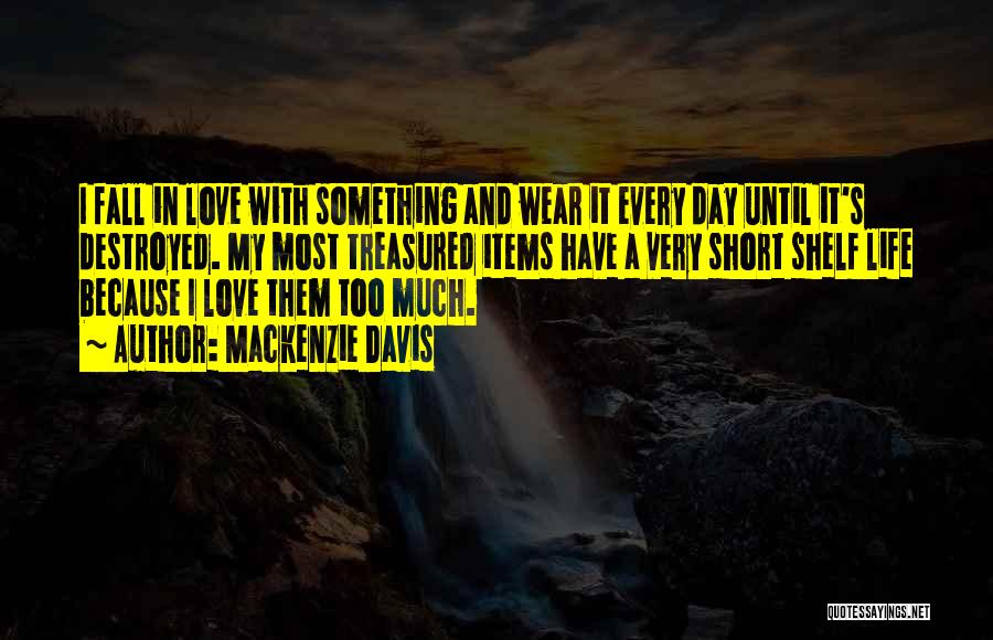 Mackenzie Davis Quotes: I Fall In Love With Something And Wear It Every Day Until It's Destroyed. My Most Treasured Items Have A