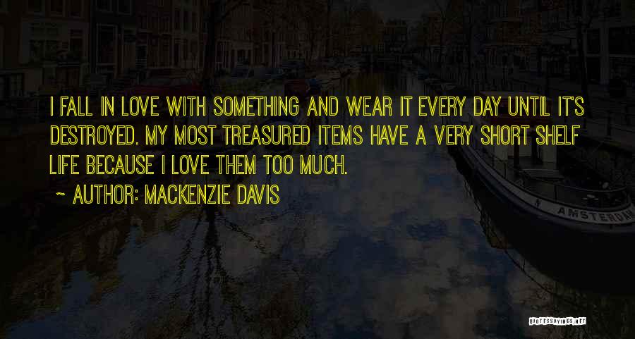 Mackenzie Davis Quotes: I Fall In Love With Something And Wear It Every Day Until It's Destroyed. My Most Treasured Items Have A
