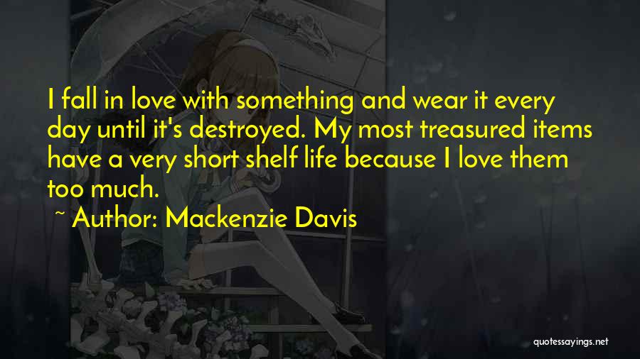 Mackenzie Davis Quotes: I Fall In Love With Something And Wear It Every Day Until It's Destroyed. My Most Treasured Items Have A