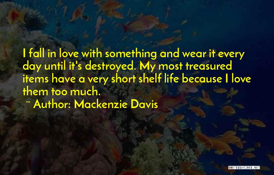 Mackenzie Davis Quotes: I Fall In Love With Something And Wear It Every Day Until It's Destroyed. My Most Treasured Items Have A