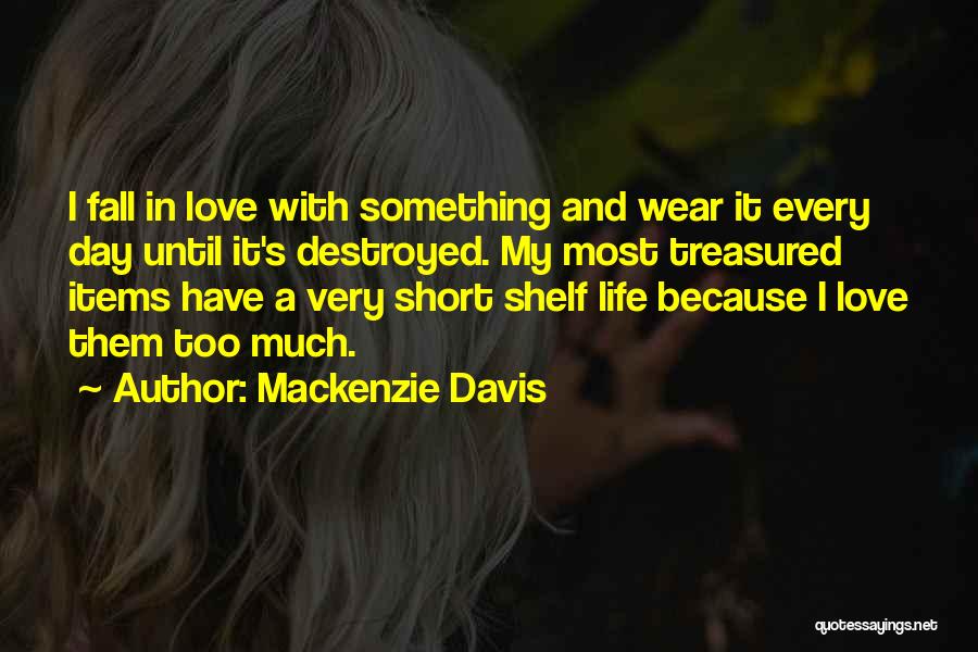 Mackenzie Davis Quotes: I Fall In Love With Something And Wear It Every Day Until It's Destroyed. My Most Treasured Items Have A