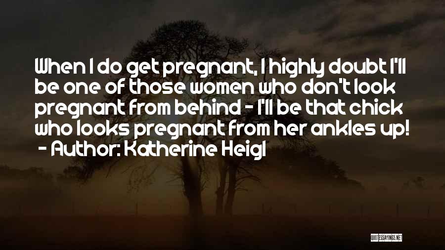Katherine Heigl Quotes: When I Do Get Pregnant, I Highly Doubt I'll Be One Of Those Women Who Don't Look Pregnant From Behind