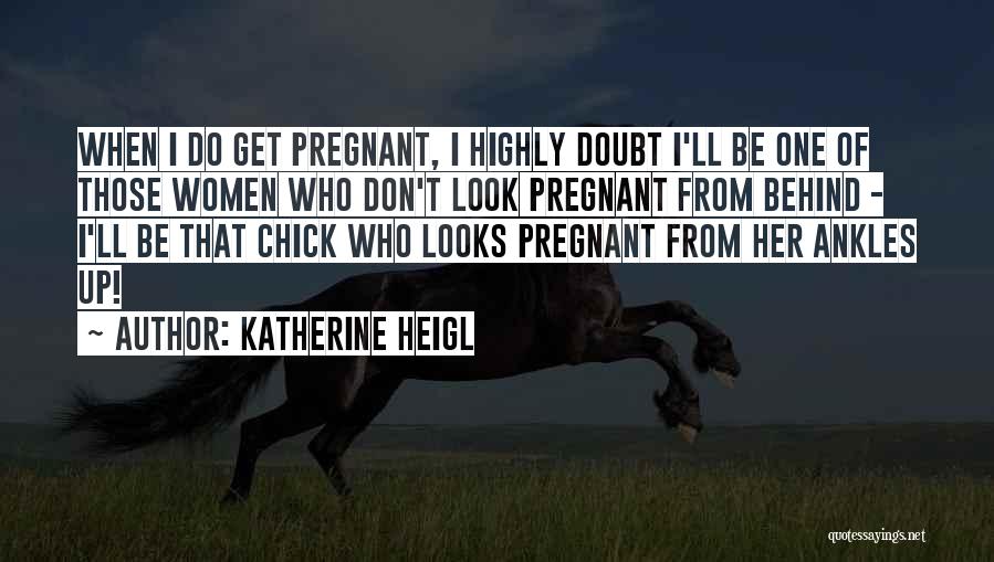 Katherine Heigl Quotes: When I Do Get Pregnant, I Highly Doubt I'll Be One Of Those Women Who Don't Look Pregnant From Behind