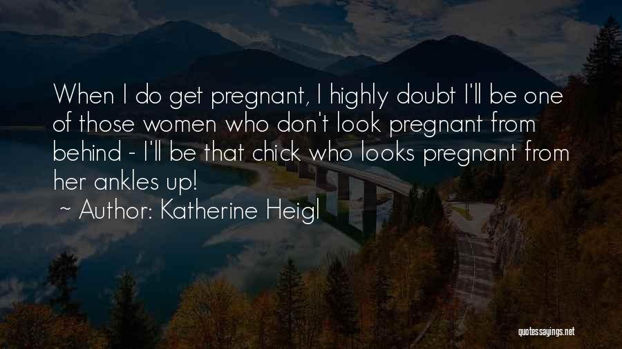 Katherine Heigl Quotes: When I Do Get Pregnant, I Highly Doubt I'll Be One Of Those Women Who Don't Look Pregnant From Behind