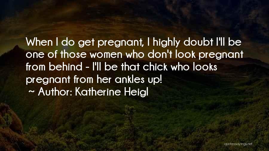 Katherine Heigl Quotes: When I Do Get Pregnant, I Highly Doubt I'll Be One Of Those Women Who Don't Look Pregnant From Behind