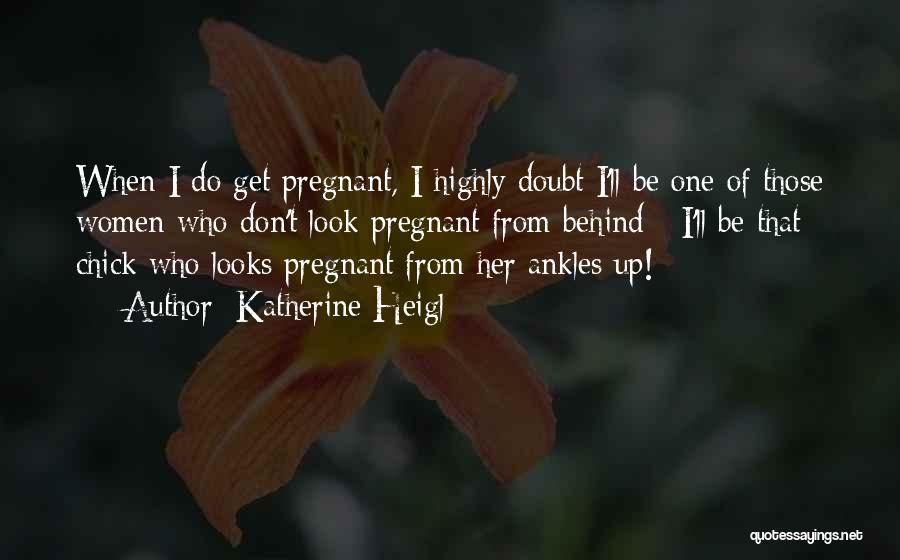 Katherine Heigl Quotes: When I Do Get Pregnant, I Highly Doubt I'll Be One Of Those Women Who Don't Look Pregnant From Behind
