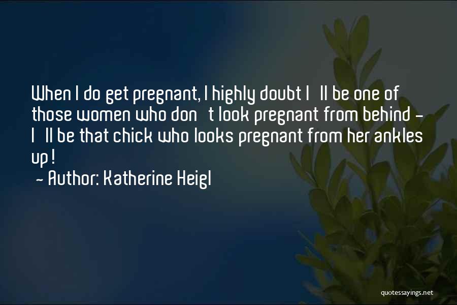 Katherine Heigl Quotes: When I Do Get Pregnant, I Highly Doubt I'll Be One Of Those Women Who Don't Look Pregnant From Behind