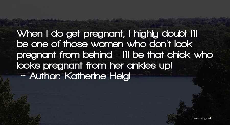 Katherine Heigl Quotes: When I Do Get Pregnant, I Highly Doubt I'll Be One Of Those Women Who Don't Look Pregnant From Behind