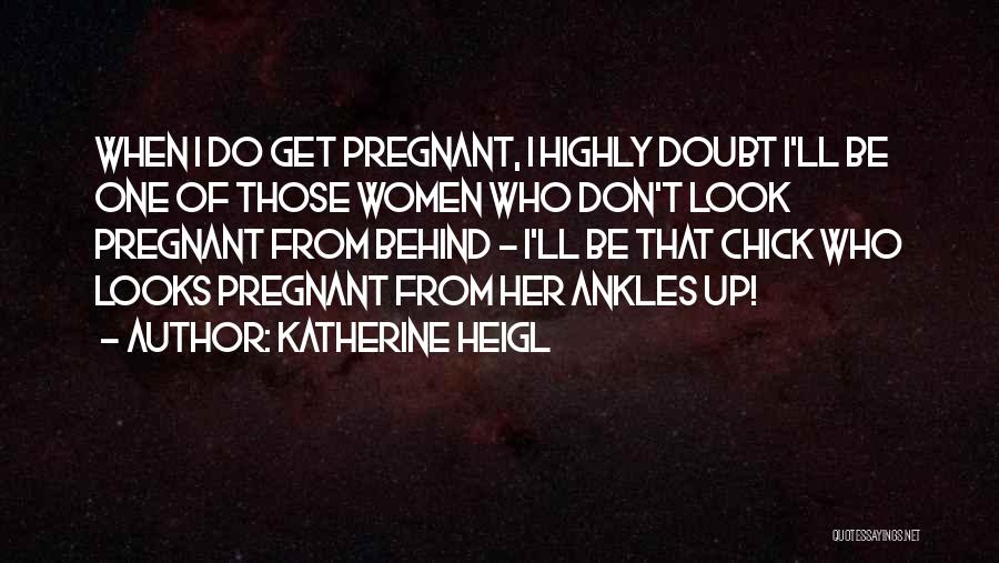 Katherine Heigl Quotes: When I Do Get Pregnant, I Highly Doubt I'll Be One Of Those Women Who Don't Look Pregnant From Behind