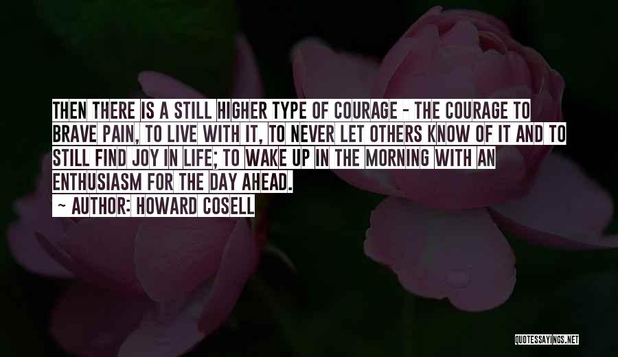 Howard Cosell Quotes: Then There Is A Still Higher Type Of Courage - The Courage To Brave Pain, To Live With It, To