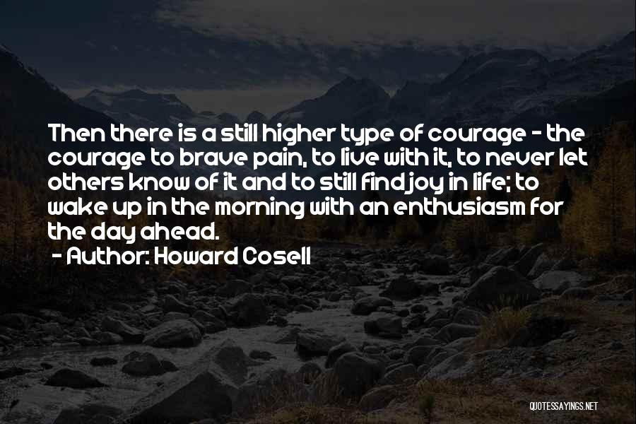 Howard Cosell Quotes: Then There Is A Still Higher Type Of Courage - The Courage To Brave Pain, To Live With It, To