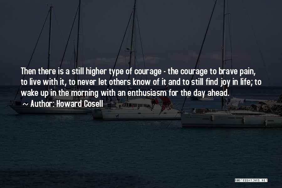 Howard Cosell Quotes: Then There Is A Still Higher Type Of Courage - The Courage To Brave Pain, To Live With It, To