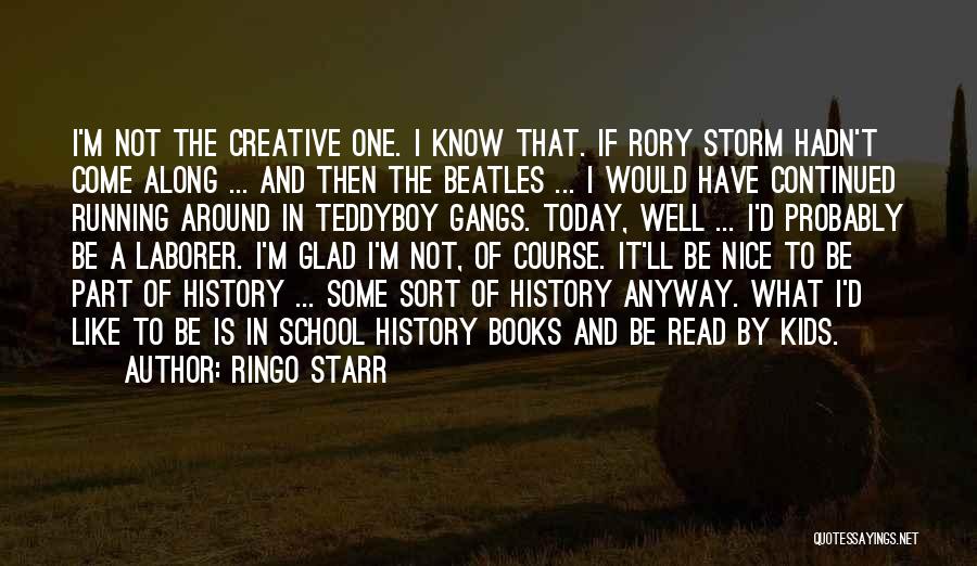 Ringo Starr Quotes: I'm Not The Creative One. I Know That. If Rory Storm Hadn't Come Along ... And Then The Beatles ...