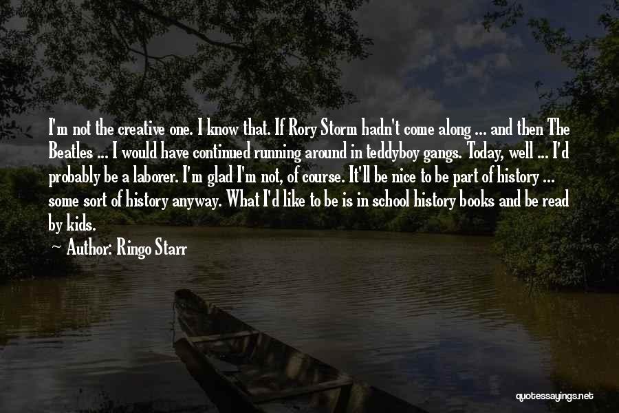 Ringo Starr Quotes: I'm Not The Creative One. I Know That. If Rory Storm Hadn't Come Along ... And Then The Beatles ...