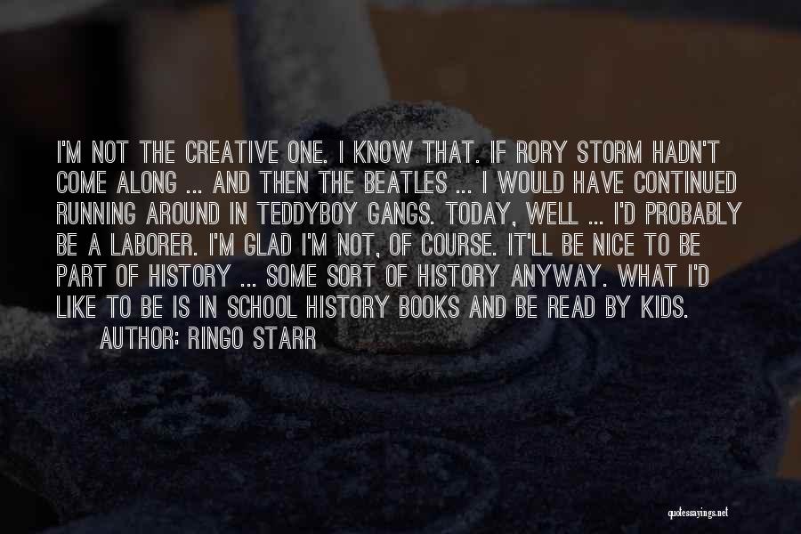 Ringo Starr Quotes: I'm Not The Creative One. I Know That. If Rory Storm Hadn't Come Along ... And Then The Beatles ...