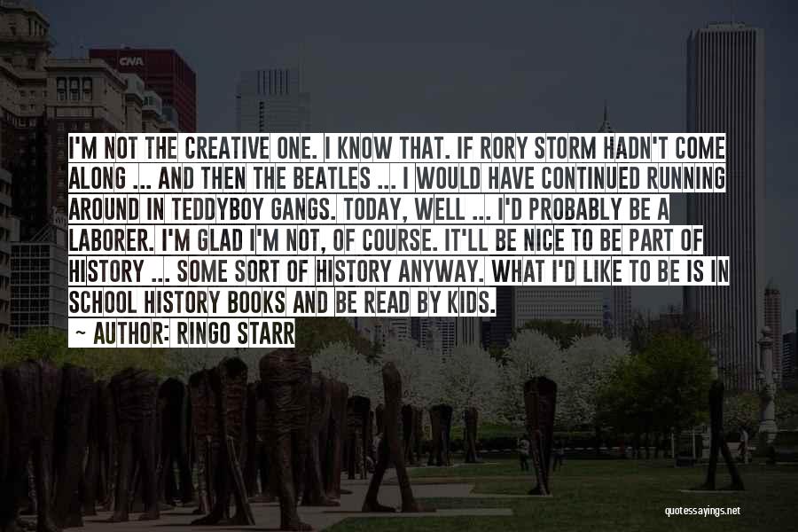 Ringo Starr Quotes: I'm Not The Creative One. I Know That. If Rory Storm Hadn't Come Along ... And Then The Beatles ...