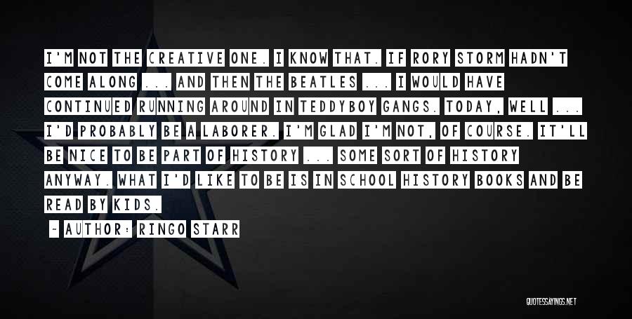 Ringo Starr Quotes: I'm Not The Creative One. I Know That. If Rory Storm Hadn't Come Along ... And Then The Beatles ...