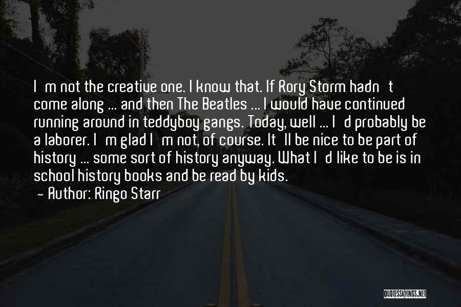 Ringo Starr Quotes: I'm Not The Creative One. I Know That. If Rory Storm Hadn't Come Along ... And Then The Beatles ...