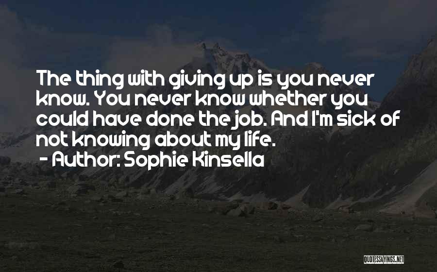 Sophie Kinsella Quotes: The Thing With Giving Up Is You Never Know. You Never Know Whether You Could Have Done The Job. And