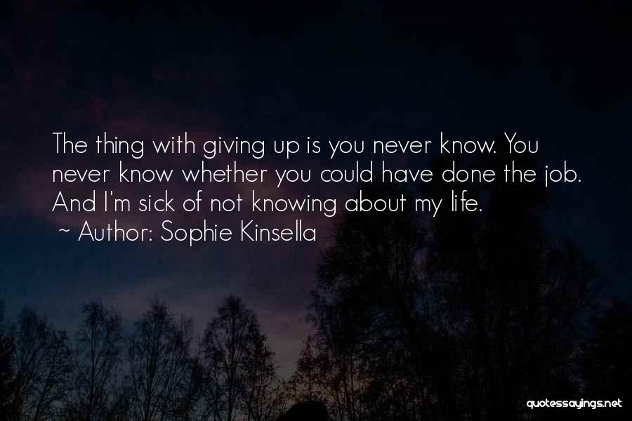 Sophie Kinsella Quotes: The Thing With Giving Up Is You Never Know. You Never Know Whether You Could Have Done The Job. And