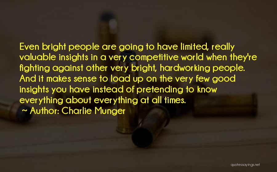 Charlie Munger Quotes: Even Bright People Are Going To Have Limited, Really Valuable Insights In A Very Competitive World When They're Fighting Against