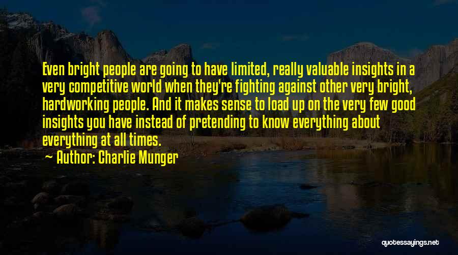 Charlie Munger Quotes: Even Bright People Are Going To Have Limited, Really Valuable Insights In A Very Competitive World When They're Fighting Against
